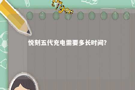悦刻五代充电需要多长时间�？ 
